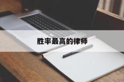 胜率最高的律师(胜率最高的律师事务所)