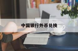 中国银行外币兑换(外汇市场的最新行情)