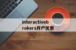 包含interactivebrokers开户优惠的词条