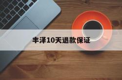 丰泽10天退款保证(丰泽10天退款保证金能退吗)