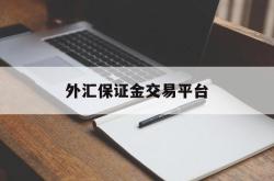 外汇保证金交易平台(外汇保证金交易平台 知乎)