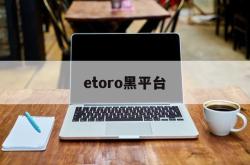 etoro黑平台(tdameritrade黑平台)