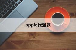 apple代退款(苹果代退款一般用的哪种方法)