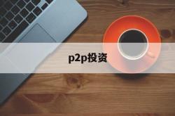 p2p投资(p2p投资是什么意思)