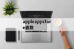 appleappstore退款(applestore退款退到哪里)