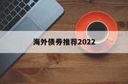 包含海外债券推荐2022的词条