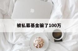 被私募基金骗了100万(一般私募基金能追回来多少)