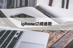 iphone订阅退款(iPhone订阅退款会成功吗)