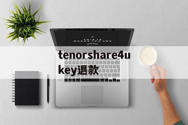 tenorshare4ukey退款的简单介绍