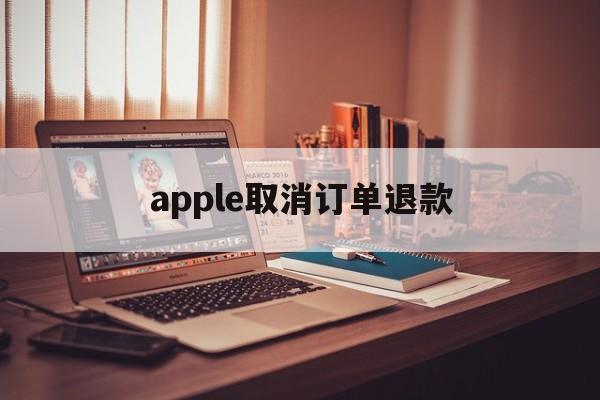 apple取消订单退款(apple取消订单退款时间)