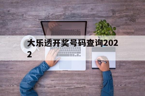 大乐透开奖号码查询2022(大乐透开奖号码查询2022年)