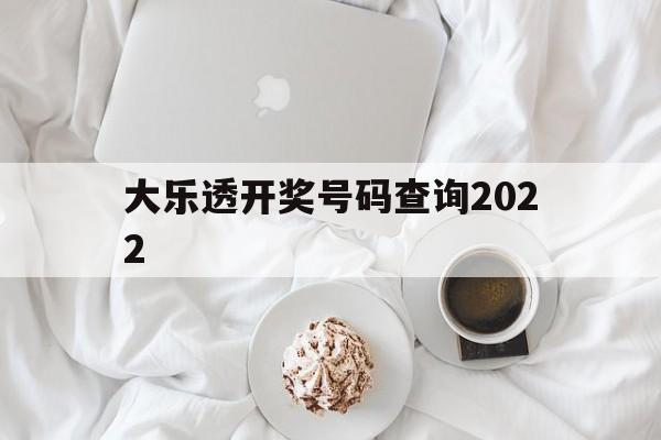 大乐透开奖号码查询2022(大乐透开奖号码查询2019年走势图)